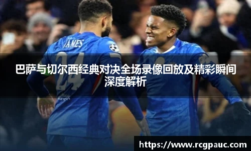 best365官方网站巴萨与切尔西经典对决全场录像回放及精彩瞬间深度解析