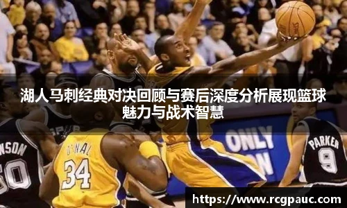 best365官方网站湖人马刺经典对决回顾与赛后深度分析展现篮球魅力与战术智慧
