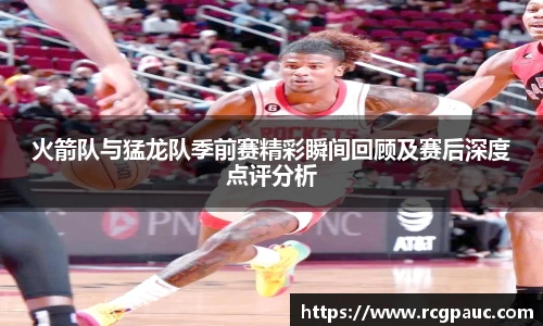 best365官方网站火箭队与猛龙队季前赛精彩瞬间回顾及赛后深度点评分析